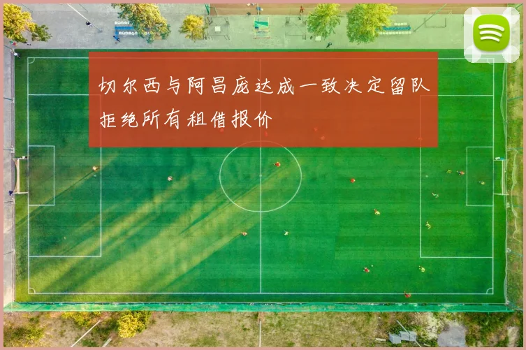 切尔西与阿昌庞达成一致决定留队拒绝所有租借报价