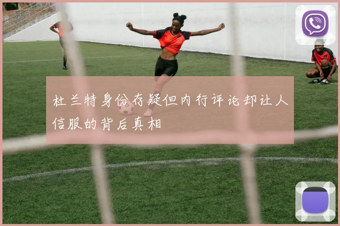 杜兰特身份存疑但内行评论却让人信服的背后真相