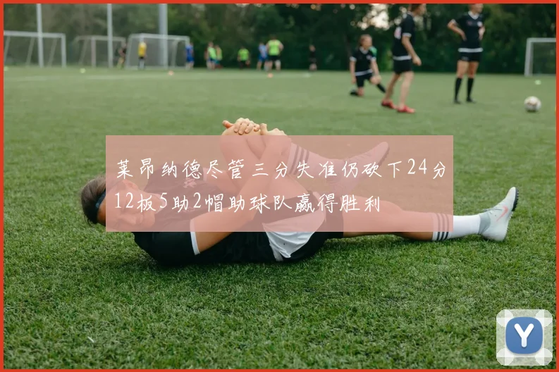 莱昂纳德尽管三分失准仍砍下24分12板5助2帽助球队赢得胜利