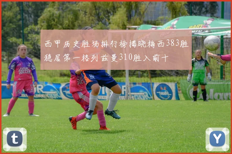 西甲历史胜场排行榜揭晓梅西383胜稳居第一格列兹曼310胜入前十