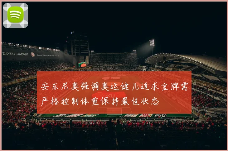 安东尼奥强调奥运健儿追求金牌需严格控制体重保持最佳状态