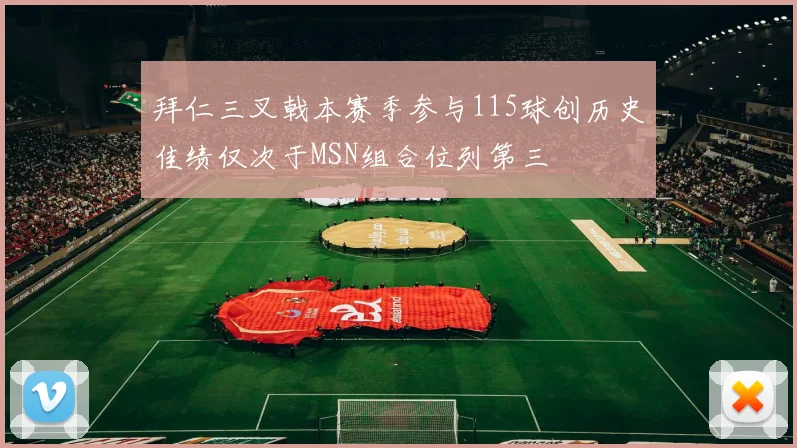 拜仁三叉戟本赛季参与115球创历史佳绩仅次于MSN组合位列第三