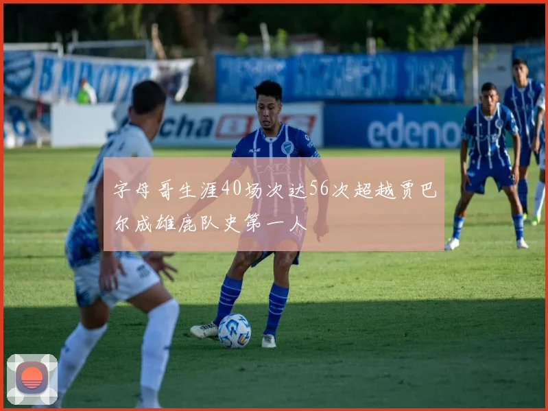 字母哥生涯40场次达56次超越贾巴尔成雄鹿队史第一人