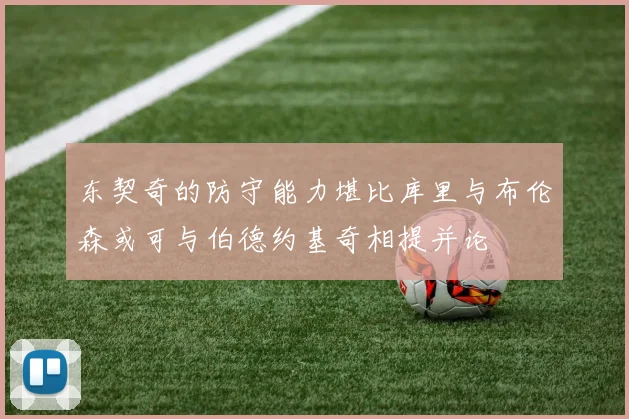 东契奇的防守能力堪比库里与布伦森或可与伯德约基奇相提并论
